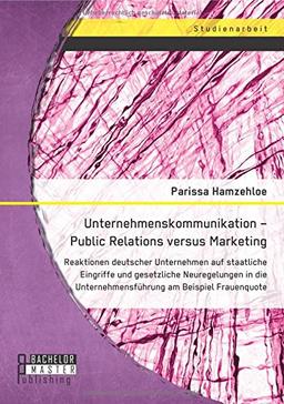 Unternehmenskommunikation  Public Relations versus Marketing: Reaktionen deutscher Unternehmen auf staatliche Eingriffe und gesetzliche Neuregelungen ... Unternehmensführung am Beispiel Frauenquote