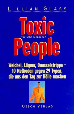 Toxic People - Toxische Menschen - Weichei, Lügner, Quasselstrippe - 10 Methoden gegen 29 Typen, die uns den Tag zur Hölle machen