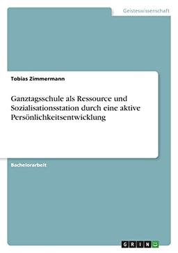 Ganztagsschule als Ressource und Sozialisationsstation durch eine aktive Persönlichkeitsentwicklung