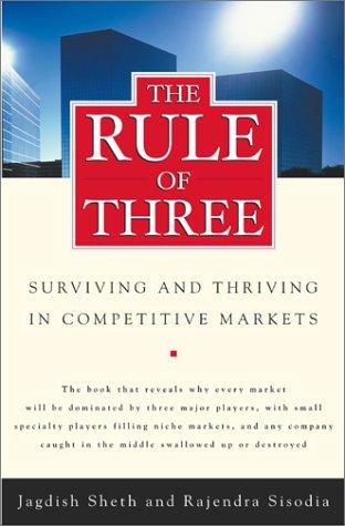 The Rule of Three: Surviving and Thriving in Competitive Markets: Why Only Three Major Competitors Will Survive in Any Market