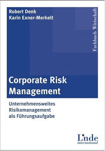 Corporate Risk Management. Unternehmensweites Risikomanagement als Führungsaufgabe