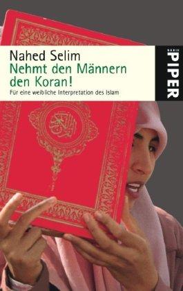 Nehmt den Männern den Koran!: Für eine weibliche Interpretation des Islam