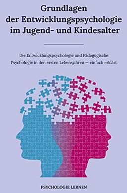 Grundlagen der Entwicklungspsychologie im Jugend- und Kindesalter: Die Entwicklungspsychologie und Pädagogische Psychologie in den ersten Lebensjahren einfach erklärt