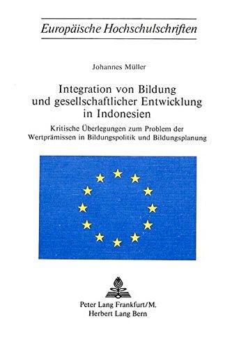 Integration von Bildung und gesellschaftlicher Entwicklung in Indonesien: Kritische Überlegungen zum Problem der Wertprämissen in Bildungspolitik und ... / Publications Universitaires Européennes)