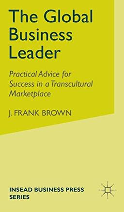 The Global Business Leader: Practical Advice for Success in a Transcultural Marketplace (INSEAD Business Press)