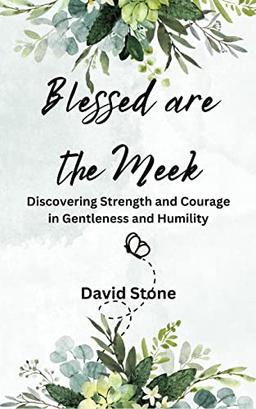 Blessed are the Meek: Discovering Strength and Courage in Gentleness and Humility