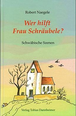 Wer hilft Frau Schräubele?: Schwäbische Szenen von Robert Naegele