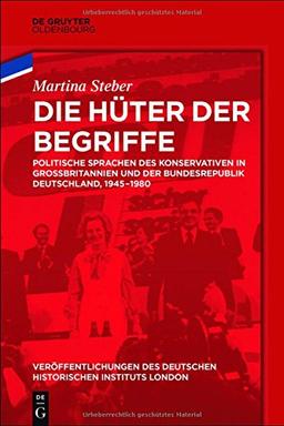 Die Hüter der Begriffe: Politische Sprachen des Konservativen in Großbritannien und der Bundesrepublik Deutschland, 1945-1980 (Veröffentlichungen des ... German Historical Institute London, Band 78)