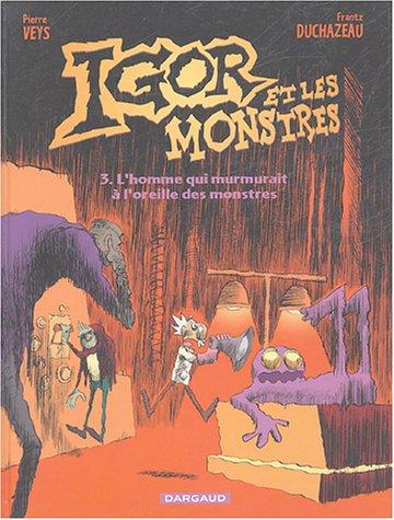 Igor et les monstres. Vol. 3. L'homme qui murmurait à l'oreille des monstres