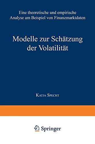 Modelle zur Schätzung der Volatilität: Eine Theoretische und Empirische Analyse am Beispiel von Finanzmarktdaten (Empirische Finanzmarktforschung/Empirical Finance)