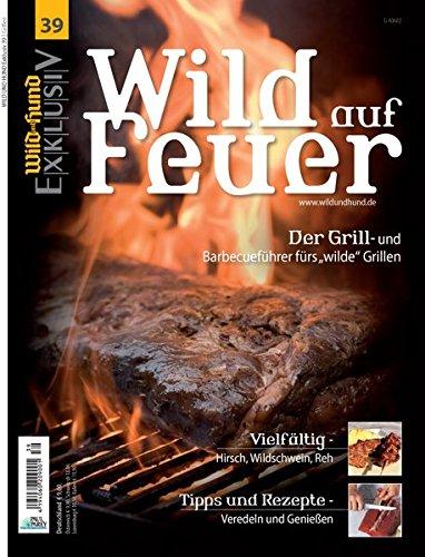 WILD UND HUND Exklusiv Nr. 39: Wild auf Feuer: Der Grill- und Barbecueführer fürs "wilde" Grillen