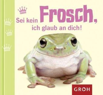 Sei kein Frosch, ich glaub an dich!