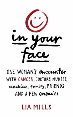 In Your Face: One Woman's Encounter with Cancer, Doctors, Nurses, Machines, Family, Friends, and a Few Enemies