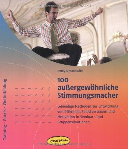 100 außergewöhnliche Stimmungsmacher: Lebendige Methoden zur Entwicklung von Offenheit, Selbstvertrauen und Motivation in Seminar- und Gruppensituationen