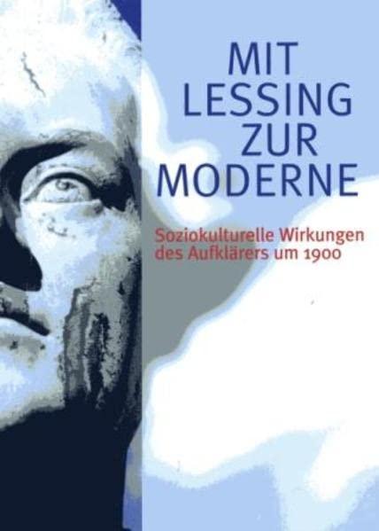 Mit Lessing zur Moderne: Soziokulturelle Wirkungen des Aufklärers um 1900. Beiträge zur Tagung des Lessing-Museums und der Lessing Society im ... des Lessing-Museums. Jahreshefte)