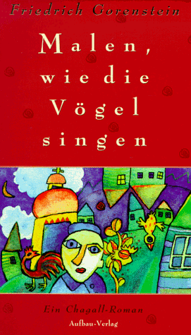 Malen wie die Vögel singen. Ein Chagall- Roman