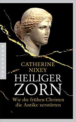 Heiliger Zorn: Wie die frühen Christen die Antike zerstörten - Mit zahlreichen farbigen Abbildungen