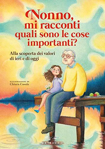 Nonno, mi racconti quali sono le cose importanti? Alla scoperta dei valori di ieri e di oggi. Ediz. a colori (Le grandi raccolte)