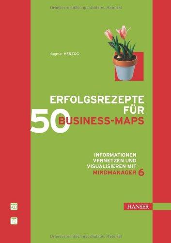 Erfolgsrezepte für 50 Business-Maps: Informationen vernetzen und visualisieren mit MindManager 6