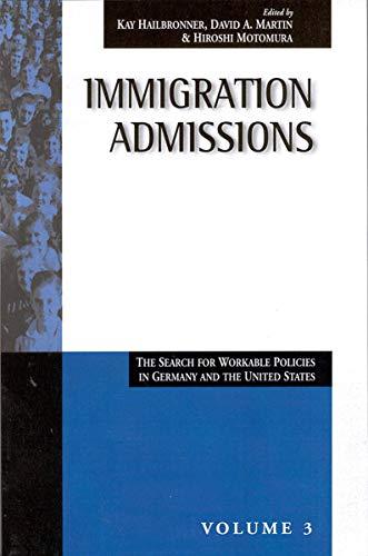 Immigration Admissions: The Search for Workable Policies in Germany and the United States (Migration and Refugees - Politics and Policies in the United States and Germany , Vol 3, Band 3)