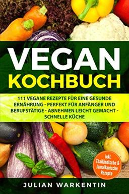 Vegan Kochbuch: 111 Vegane Rezepte für eine gesunde Ernährung - Perfekt für Anfänger und Berufstätige - Abnehmen Leicht gemacht schnelle Küche