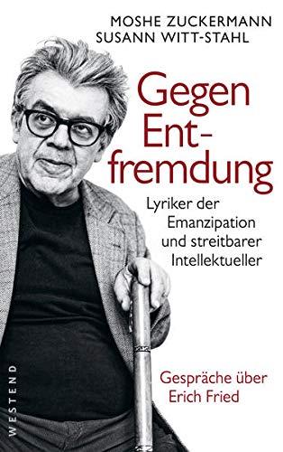 Gegen Entfremdung: Lyriker der Emanzipation und streitbarer Intellektueller. Gespräche über Erich Fried