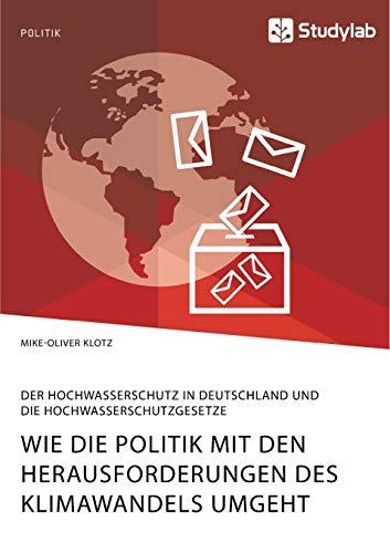 Wie die Politik mit den Herausforderungen des Klimawandels umgeht. Der Hochwasserschutz in Deutschland und die Hochwasserschutzgesetze