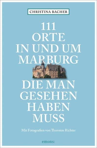 111 Orte in und um Marburg, die man gesehen haben muss: Reiseführer