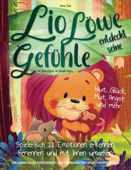 Lio Löwe entdeckt seine Gefühle: Wut, Glück, Mut, Angst und mehr - spielerisch 11 Emotionen erkennen, benennen und mit ihnen umgehen - ein liebevolles Kinderbuch zur Stärkung des Selbstwertgefühls