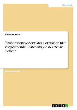 Ökonomische Aspekte der Elektromobilität. Vergleichende Kostenanalyse des "Smart fortwo"