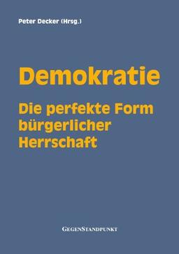 Demokratie: Die perfekte Form  bürgerlicher  Herrschaft: Die demokratische Wahl - Der betätigte Volkswille und sein Ertrag - Zustimmung zum ... Demokraten gegen die beste aller Staatsformen