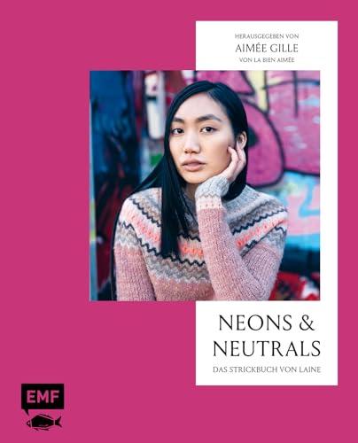 Neons and Neutrals – Das Strickbuch von Laine: Außergewöhnliche Modelle mit spannenden Texturen und Farbkombinationen stricken: Pullover, Cardigans, Schals und mehr