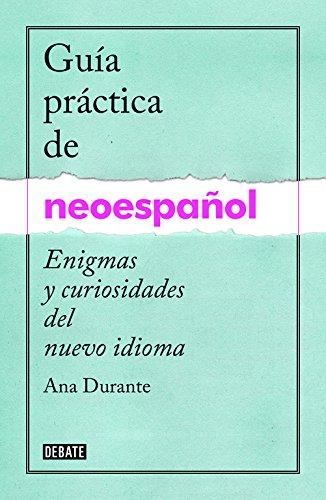 Guía práctica de neoespañol / A Practical Guide to Neo-Spanish (DEBATE, Band 18036)