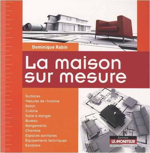 La maison sur mesure : surfaces, mesures de l'homme, salon, cuisine, salle à manger, bureau, rangements, chambre, espaces sanitaires, équipements techniques, escaliers