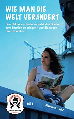 Wie man die Welt verändert: Eine Heldin von heute versucht, das Ghetto zum Strahlen zu bringen - und die Augen ihrer Traumfrau (Ghettohelden, Band 1)