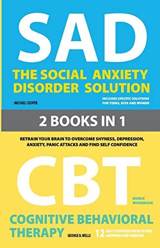 The Social Anxiety Disorder Solution  and  Cognitive Behavioral Therapy: 2 Books in 1: Retrain your brain to overcome shyness, depression, anxiety and panic attacks and find self confidence