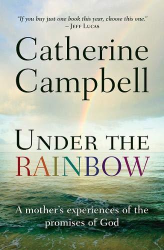 Under the Rainbow: A Mother's Experiences Of The Promises Of God