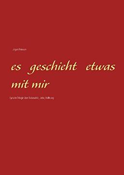 Es geschieht etwas mit mir: Lyrische Trilogie über Rationalität, Liebe, Hoffnung