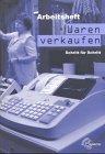 Waren verkaufen Schritt für Schritt: Eine Verkaufslehre mit den Grundzügen der allgemeinen Waren- und Werbelehre / Arbeitsheft