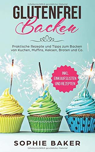 Glutenfrei Backen: Praktische Rezepte und Tipps zum Backen von Kuchen, Muffins, Keksen, Broten und Co! Eine Einführung in das glutenfreie Backen. Inklusive vieler Rezepte ohne Weizen und Gluten!