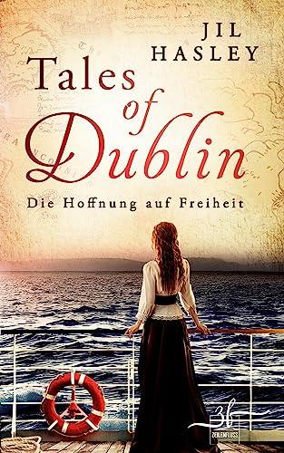 Tales of Dublin: Die Hoffnung auf Freiheit: Historischer Liebesroman (Dublin-Saga, Band 1)