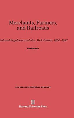 Merchants, Farmers, & Railroads: Railroad Regulation and New York Politics, 1850-1887 (Studies in Economic History, Band 5)