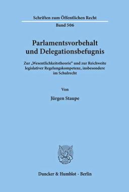 Parlamentsvorbehalt und Delegationsbefugnis.: Zur "Wesentlichkeitstheorie" und zur Reichweite legislativer Regelungskompetenz, insbesondere im Schulrecht. (Schriften Zum Offentlichen Recht, 506)