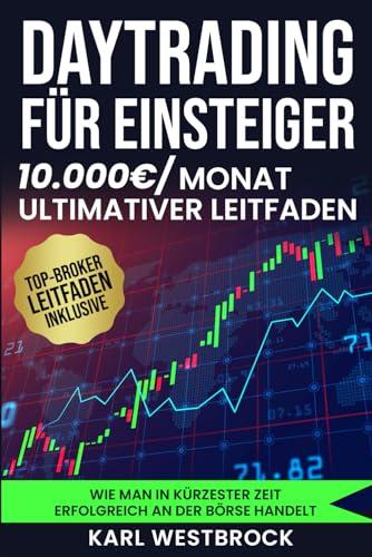 Daytrading für Einsteiger - Das große Handbuch: Wie man in kürzester Zeit erfolgreich an der Börse handelt. Bewährte Strategien, um maximale Profite zu erzielen