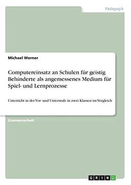 COMPUTEREINSATZ AN DER SCHULE FÜR GEISTIGBEHINDERTE ALS ANGEMESSENES MEDIUM FÜR SPIEL UND LERNPROZESSE IM UNTERRICHT DER VOR- UND UNTERSTUFE - ... und Unterstufe in zwei Klassen im Vergleich