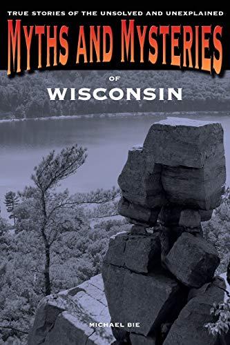 Myths and Mysteries of Wisconsin: True Stories Of The Unsolved And Unexplained, First Edition