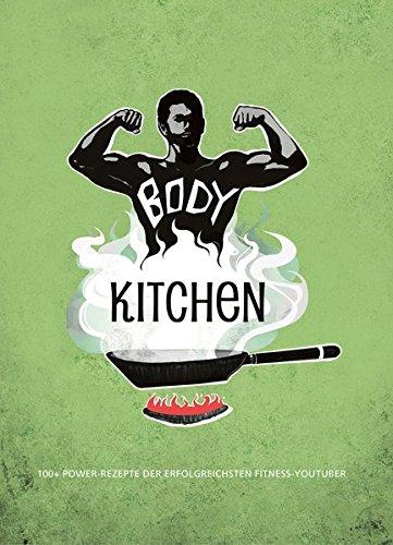 Body Kitchen - Grundlagen für die Fitnessküche: 100+ Power-Rezepte der erfolgreichsten Fitness-YouTuber