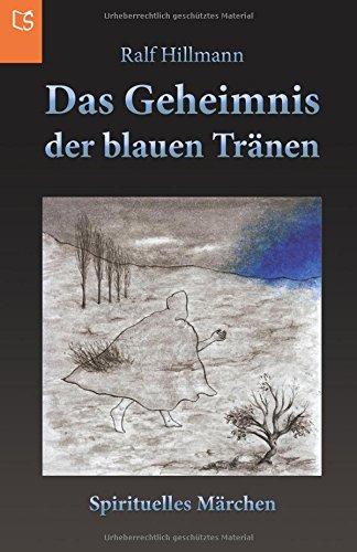 Das Geheimnis der blauen Tränen: Die berührende Geschichte über ein kleines Geistwesen, das daran glaubte, ein Engel zu sein