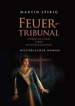 Feuertribunal: Inquisition und Hexenhammer. Historischer Roman