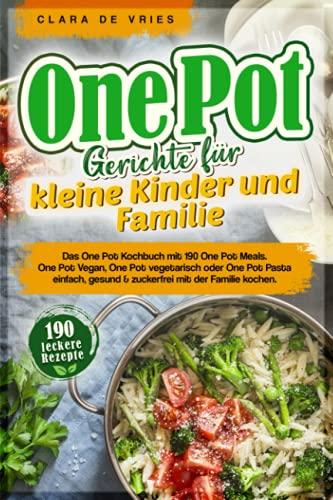 One Pot Gerichte für kleine Kinder und Familie: Das One Pot Kochbuch mit 190 One Pot Meals. One Pot Vegan, One Pot vegetarisch oder One Pot Pasta einfach, gesund & zuckerfrei mit der Familie kochen.